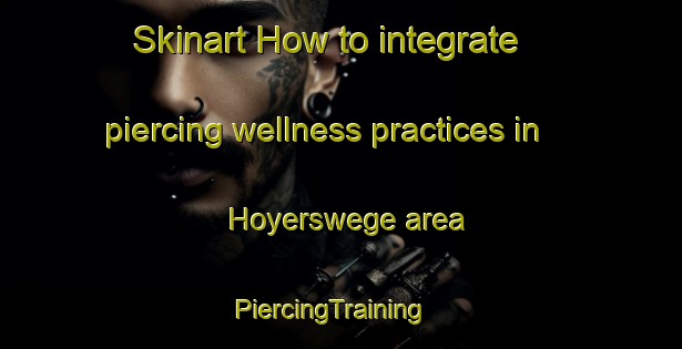 Skinart How to integrate piercing wellness practices in Hoyerswege area | PiercingTraining | PiercingClasses | SkinartTraining-Germany