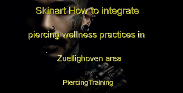 Skinart How to integrate piercing wellness practices in Zuellighoven area | PiercingTraining | PiercingClasses | SkinartTraining-Germany