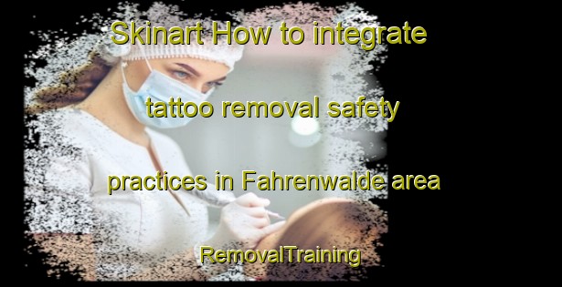 Skinart How to integrate tattoo removal safety practices in Fahrenwalde area | RemovalTraining | RemovalClasses | SkinartTraining-Germany