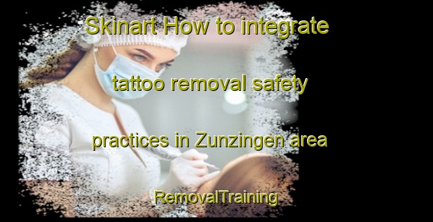Skinart How to integrate tattoo removal safety practices in Zunzingen area | RemovalTraining | RemovalClasses | SkinartTraining-Germany