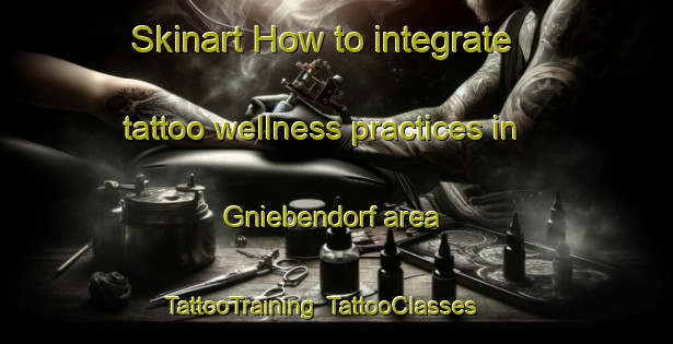 Skinart How to integrate tattoo wellness practices in Gniebendorf area | TattooTraining | TattooClasses | SkinartTraining-Germany