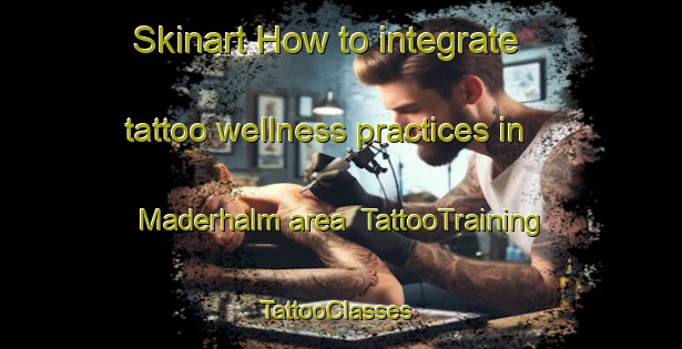 Skinart How to integrate tattoo wellness practices in Maderhalm area | TattooTraining | TattooClasses | SkinartTraining-Germany