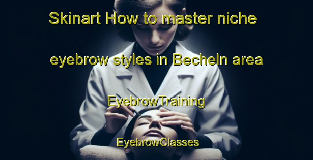 Skinart How to master niche eyebrow styles in Becheln area | EyebrowTraining | EyebrowClasses | SkinartTraining-Germany