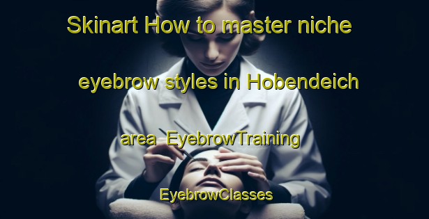 Skinart How to master niche eyebrow styles in Hobendeich area | EyebrowTraining | EyebrowClasses | SkinartTraining-Germany