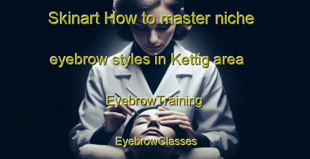 Skinart How to master niche eyebrow styles in Kettig area | EyebrowTraining | EyebrowClasses | SkinartTraining-Germany