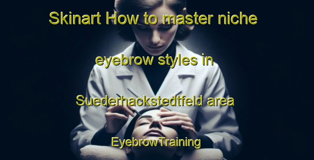 Skinart How to master niche eyebrow styles in Suederhackstedtfeld area | EyebrowTraining | EyebrowClasses | SkinartTraining-Germany