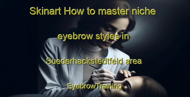 Skinart How to master niche eyebrow styles in Suederhackstedtfeld area | EyebrowTraining | EyebrowClasses | SkinartTraining-Germany