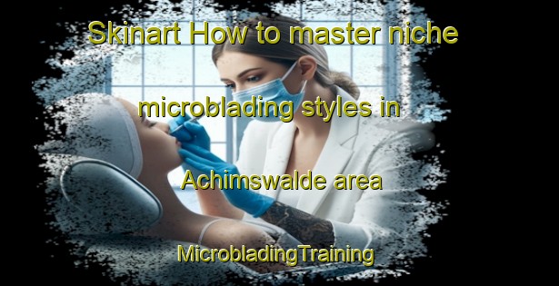 Skinart How to master niche microblading styles in Achimswalde area | #MicrobladingTraining #MicrobladingClasses #SkinartTraining-Germany