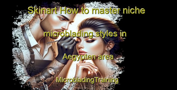 Skinart How to master niche microblading styles in Aegypten area | #MicrobladingTraining #MicrobladingClasses #SkinartTraining-Germany