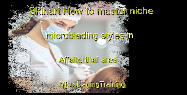 Skinart How to master niche microblading styles in Affalterthal area | #MicrobladingTraining #MicrobladingClasses #SkinartTraining-Germany