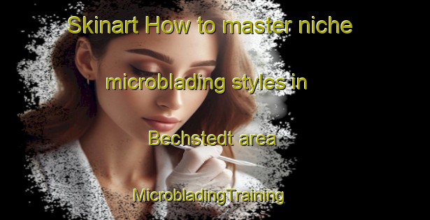 Skinart How to master niche microblading styles in Bechstedt area | MicrobladingTraining | MicrobladingClasses | SkinartTraining-Germany