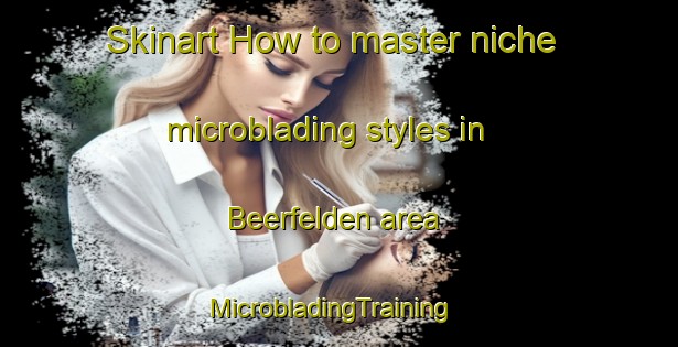 Skinart How to master niche microblading styles in Beerfelden area | MicrobladingTraining | MicrobladingClasses | SkinartTraining-Germany