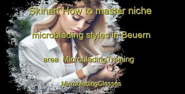 Skinart How to master niche microblading styles in Beuern area | MicrobladingTraining | MicrobladingClasses | SkinartTraining-Germany
