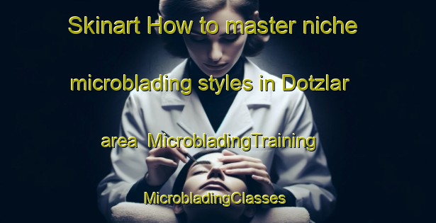 Skinart How to master niche microblading styles in Dotzlar area | MicrobladingTraining | MicrobladingClasses | SkinartTraining-Germany