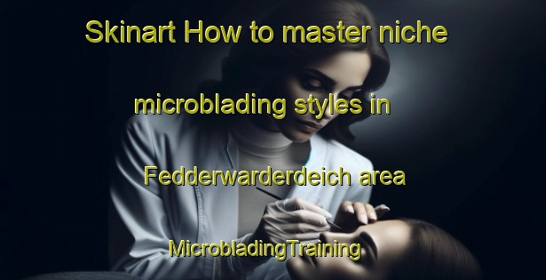 Skinart How to master niche microblading styles in Fedderwarderdeich area | MicrobladingTraining | MicrobladingClasses | SkinartTraining-Germany