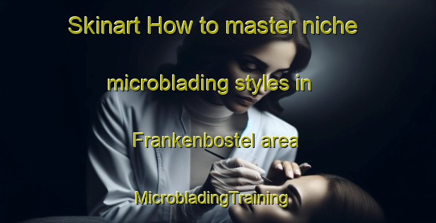 Skinart How to master niche microblading styles in Frankenbostel area | MicrobladingTraining | MicrobladingClasses | SkinartTraining-Germany