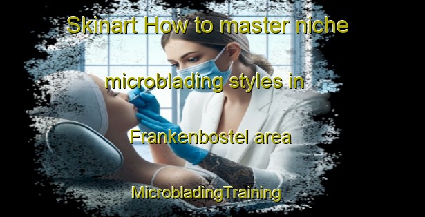 Skinart How to master niche microblading styles in Frankenbostel area | MicrobladingTraining | MicrobladingClasses | SkinartTraining-Germany