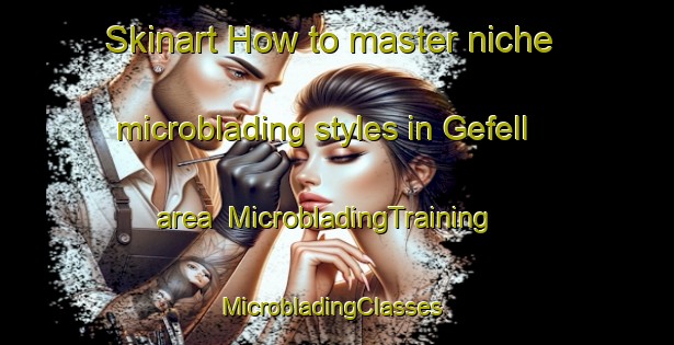 Skinart How to master niche microblading styles in Gefell area | MicrobladingTraining | MicrobladingClasses | SkinartTraining-Germany