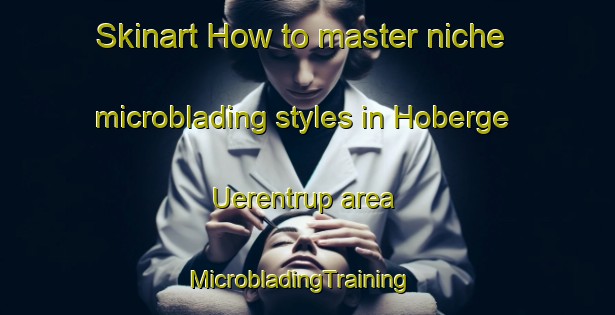 Skinart How to master niche microblading styles in Hoberge Uerentrup area | MicrobladingTraining | MicrobladingClasses | SkinartTraining-Germany