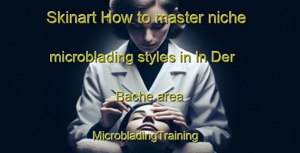 Skinart How to master niche microblading styles in In Der Bache area | MicrobladingTraining | MicrobladingClasses | SkinartTraining-Germany