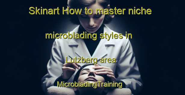 Skinart How to master niche microblading styles in Lutzberg area | MicrobladingTraining | MicrobladingClasses | SkinartTraining-Germany