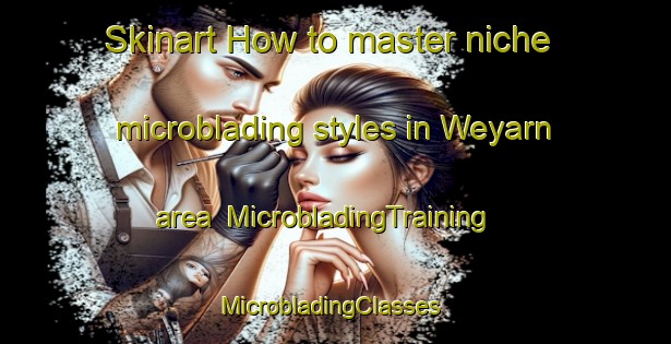 Skinart How to master niche microblading styles in Weyarn area | MicrobladingTraining | MicrobladingClasses | SkinartTraining-Germany