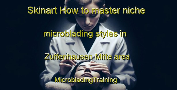 Skinart How to master niche microblading styles in Zuffenhausen Mitte area | MicrobladingTraining | MicrobladingClasses | SkinartTraining-Germany