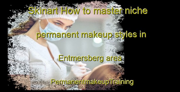 Skinart How to master niche permanent makeup styles in Entmersberg area | PermanentmakeupTraining | PermanentmakeupClasses | SkinartTraining-Germany