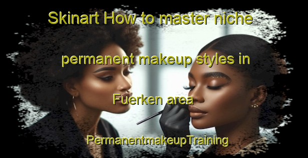 Skinart How to master niche permanent makeup styles in Fuerken area | PermanentmakeupTraining | PermanentmakeupClasses | SkinartTraining-Germany