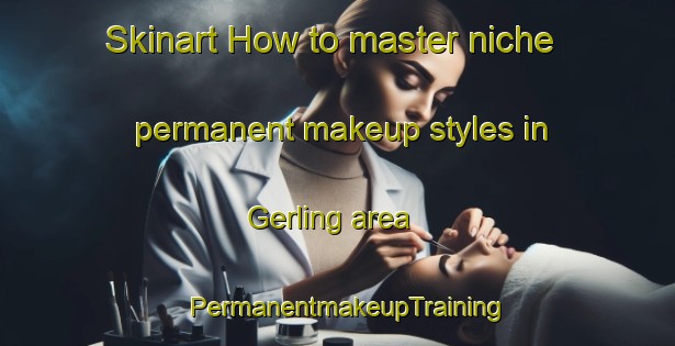 Skinart How to master niche permanent makeup styles in Gerling area | PermanentmakeupTraining | PermanentmakeupClasses | SkinartTraining-Germany