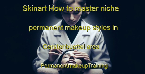 Skinart How to master niche permanent makeup styles in Gerstenbuettel area | PermanentmakeupTraining | PermanentmakeupClasses | SkinartTraining-Germany