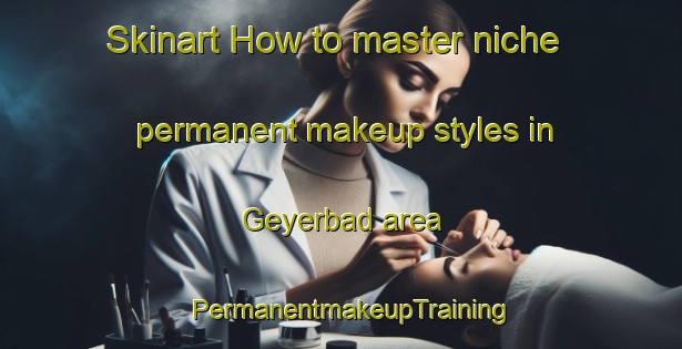 Skinart How to master niche permanent makeup styles in Geyerbad area | PermanentmakeupTraining | PermanentmakeupClasses | SkinartTraining-Germany