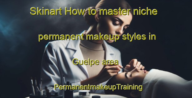Skinart How to master niche permanent makeup styles in Guelpe area | PermanentmakeupTraining | PermanentmakeupClasses | SkinartTraining-Germany
