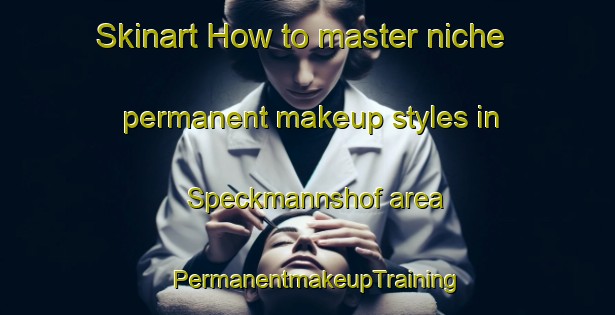 Skinart How to master niche permanent makeup styles in Speckmannshof area | PermanentmakeupTraining | PermanentmakeupClasses | SkinartTraining-Germany