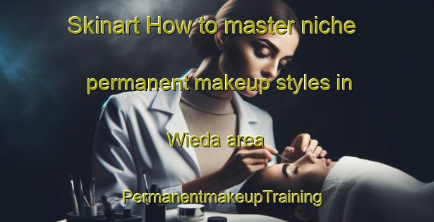 Skinart How to master niche permanent makeup styles in Wieda area | PermanentmakeupTraining | PermanentmakeupClasses | SkinartTraining-Germany