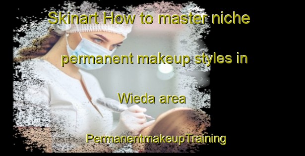 Skinart How to master niche permanent makeup styles in Wieda area | PermanentmakeupTraining | PermanentmakeupClasses | SkinartTraining-Germany
