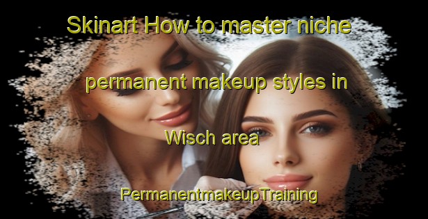 Skinart How to master niche permanent makeup styles in Wisch area | PermanentmakeupTraining | PermanentmakeupClasses | SkinartTraining-Germany