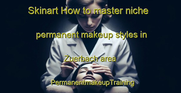 Skinart How to master niche permanent makeup styles in Zuerbach area | PermanentmakeupTraining | PermanentmakeupClasses | SkinartTraining-Germany