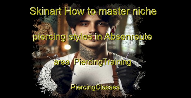 Skinart How to master niche piercing styles in Absenreute area | #PiercingTraining #PiercingClasses #SkinartTraining-Germany