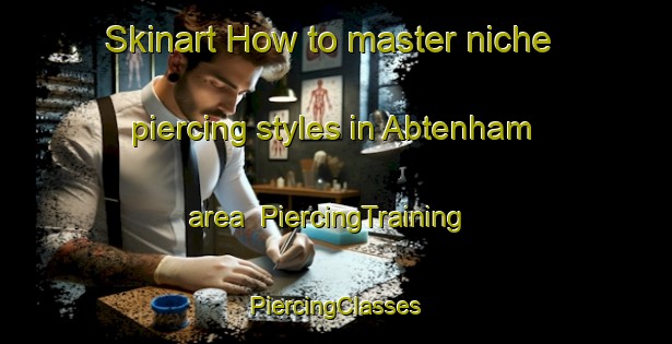 Skinart How to master niche piercing styles in Abtenham area | #PiercingTraining #PiercingClasses #SkinartTraining-Germany