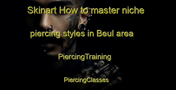 Skinart How to master niche piercing styles in Beul area | PiercingTraining | PiercingClasses | SkinartTraining-Germany