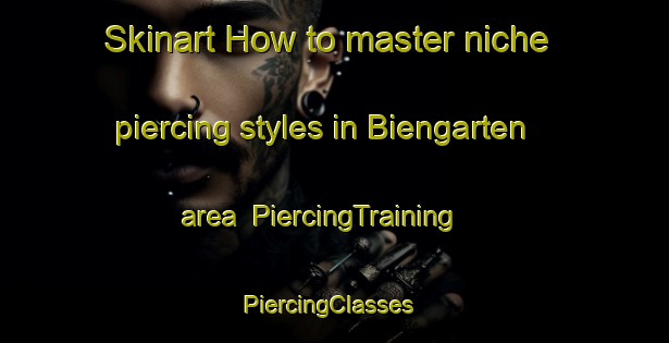 Skinart How to master niche piercing styles in Biengarten area | PiercingTraining | PiercingClasses | SkinartTraining-Germany