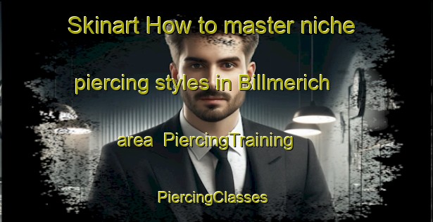 Skinart How to master niche piercing styles in Billmerich area | PiercingTraining | PiercingClasses | SkinartTraining-Germany