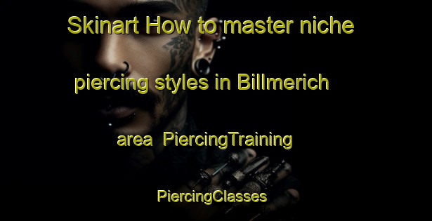 Skinart How to master niche piercing styles in Billmerich area | PiercingTraining | PiercingClasses | SkinartTraining-Germany