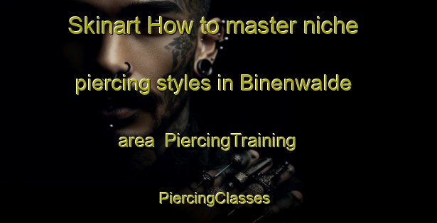 Skinart How to master niche piercing styles in Binenwalde area | PiercingTraining | PiercingClasses | SkinartTraining-Germany