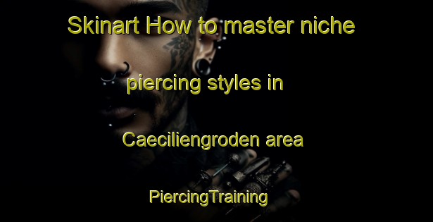 Skinart How to master niche piercing styles in Caeciliengroden area | PiercingTraining | PiercingClasses | SkinartTraining-Germany