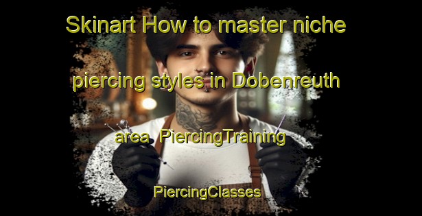 Skinart How to master niche piercing styles in Dobenreuth area | PiercingTraining | PiercingClasses | SkinartTraining-Germany