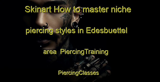 Skinart How to master niche piercing styles in Edesbuettel area | PiercingTraining | PiercingClasses | SkinartTraining-Germany