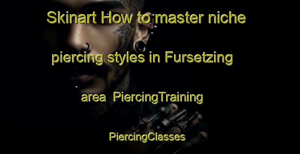 Skinart How to master niche piercing styles in Fursetzing area | PiercingTraining | PiercingClasses | SkinartTraining-Germany