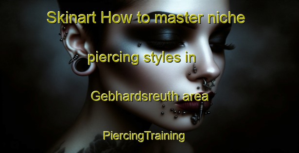 Skinart How to master niche piercing styles in Gebhardsreuth area | PiercingTraining | PiercingClasses | SkinartTraining-Germany